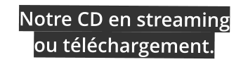 Notre CD en streaming ou téléchargement.